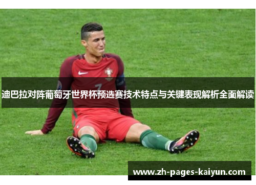 迪巴拉对阵葡萄牙世界杯预选赛技术特点与关键表现解析全面解读