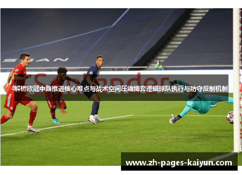 解析欧冠中路推进核心难点与战术空间压缩博弈逻辑球队执行与防守反制机制
