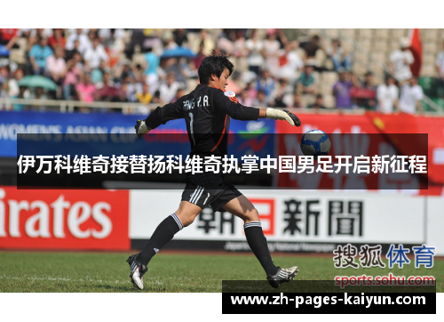 伊万科维奇接替扬科维奇执掌中国男足开启新征程