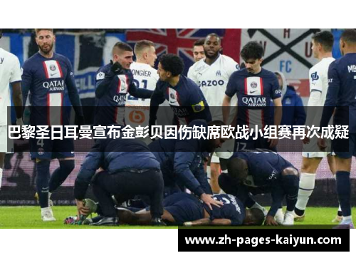 巴黎圣日耳曼宣布金彭贝因伤缺席欧战小组赛再次成疑 巴黎圣日耳曼宣布金彭贝因伤缺席欧战小组赛再次成疑