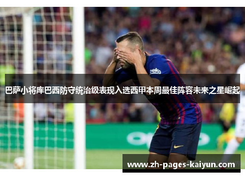 巴萨小将库巴西防守统治级表现入选西甲本周最佳阵容未来之星崛起