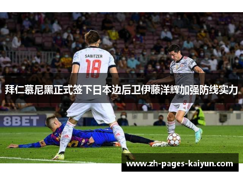 拜仁慕尼黑正式签下日本边后卫伊藤洋辉加强防线实力