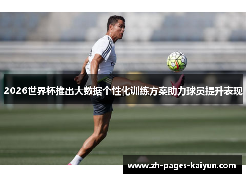 2026世界杯推出大数据个性化训练方案助力球员提升表现 2026世界杯推出大数据个性化训练方案助力球员提升表现