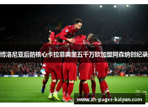 博洛尼亚后防核心卡拉菲奥里五千万欧加盟阿森纳创纪录