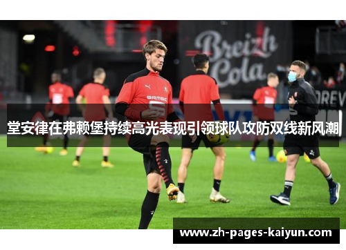堂安律在弗赖堡持续高光表现引领球队攻防双线新风潮