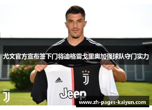 尤文官方宣布签下门将迪格雷戈里奥加强球队守门实力 尤文官方宣布签下门将迪格雷戈里奥加强球队守门实力