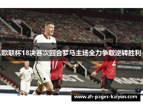 欧联杯18决赛次回合罗马主场全力争取逆转胜利