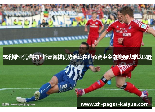 玻利维亚凭借拉巴斯高海拔优势继续在世预赛中令南美强队难以取胜