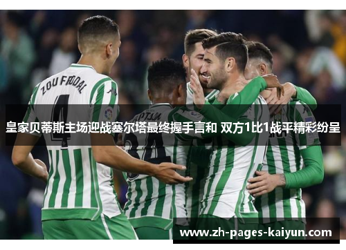 皇家贝蒂斯主场迎战塞尔塔最终握手言和 双方1比1战平精彩纷呈
