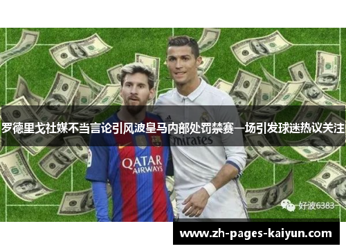 罗德里戈社媒不当言论引风波皇马内部处罚禁赛一场引发球迷热议关注