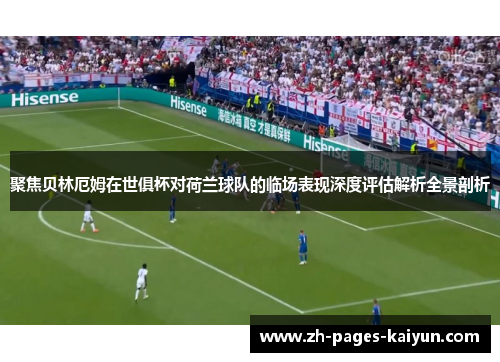 聚焦贝林厄姆在世俱杯对荷兰球队的临场表现深度评估解析全景剖析 聚焦贝林厄姆在世俱杯对荷兰球队的临场表现深度评估解析全景剖析