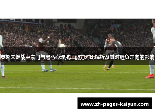 英超关键战中豪门与黑马心理抗压能力对比解析及其对胜负走向的影响 英超关键战中豪门与黑马心理抗压能力对比解析及其对胜负走向的影响