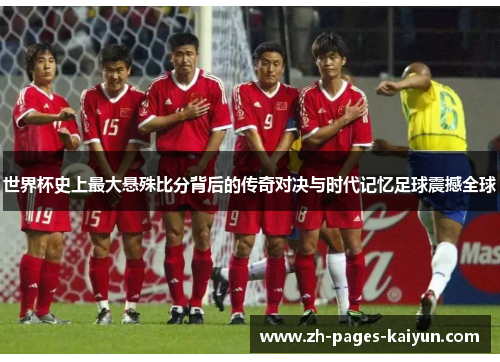 世界杯史上最大悬殊比分背后的传奇对决与时代记忆足球震撼全球