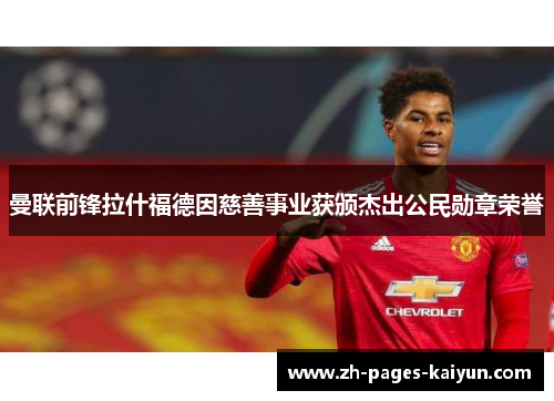 曼联前锋拉什福德因慈善事业获颁杰出公民勋章荣誉 曼联前锋拉什福德因慈善事业获颁杰出公民勋章荣誉