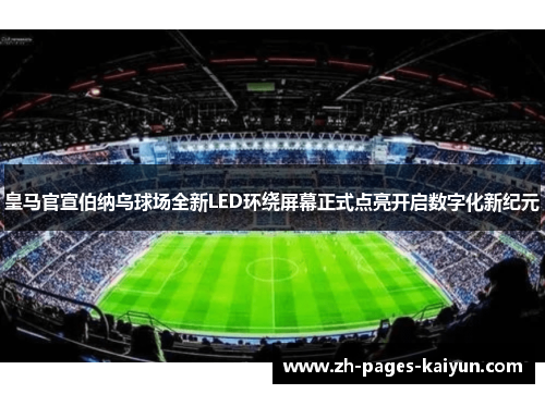 皇马官宣伯纳乌球场全新LED环绕屏幕正式点亮开启数字化新纪元