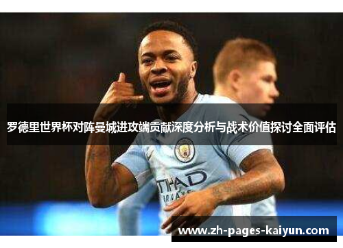 罗德里世界杯对阵曼城进攻端贡献深度分析与战术价值探讨全面评估 罗德里世界杯对阵曼城进攻端贡献深度分析与战术价值探讨全面评估