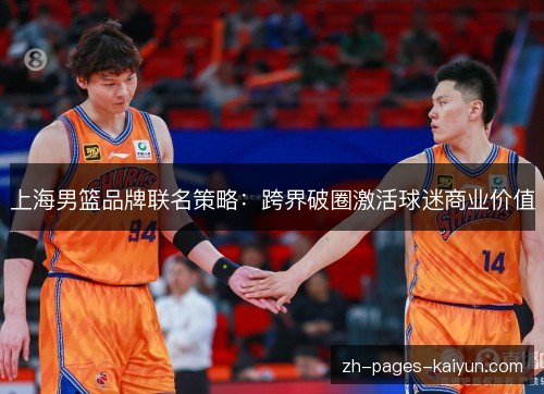 上海男篮品牌联名策略：跨界破圈激活球迷商业价值
