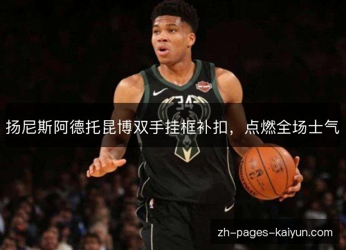 扬尼斯阿德托昆博双手挂框补扣，点燃全场士气
