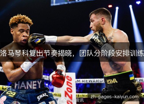 洛马琴科复出节奏揭晓，团队分阶段安排训练